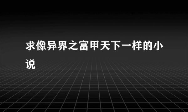 求像异界之富甲天下一样的小说