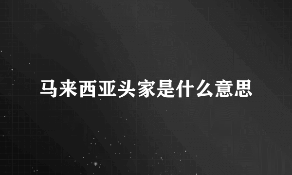 马来西亚头家是什么意思