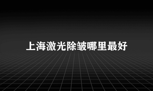 上海激光除皱哪里最好