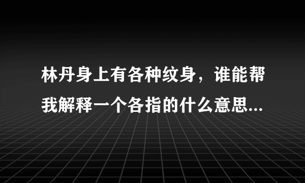 林丹身上有各种纹身，谁能帮我解释一个各指的什么意思？谢谢！