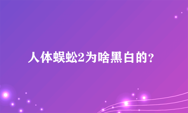 人体蜈蚣2为啥黑白的？