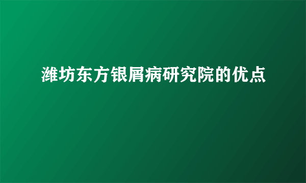 潍坊东方银屑病研究院的优点