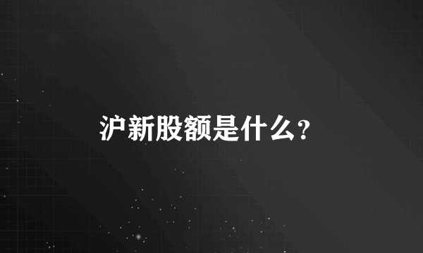 沪新股额是什么？