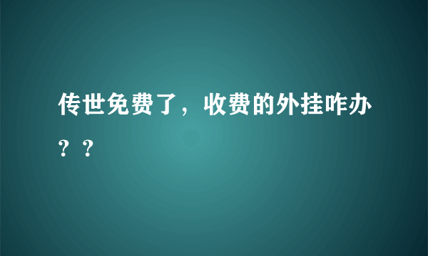 传世免费了，收费的外挂咋办？？