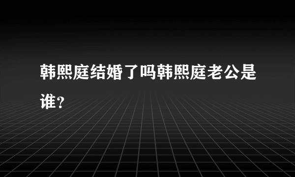 韩熙庭结婚了吗韩熙庭老公是谁？