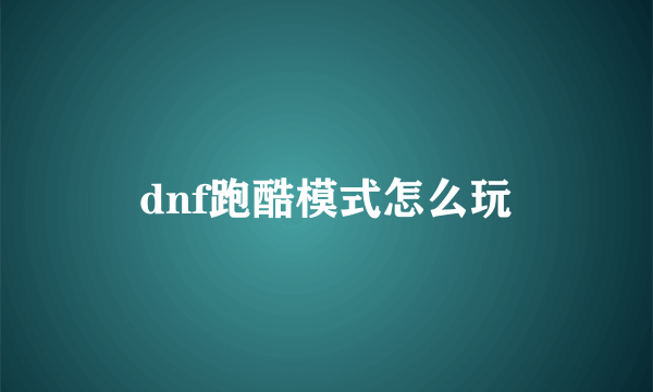 dnf跑酷模式怎么玩