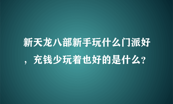 新天龙八部新手玩什么门派好，充钱少玩着也好的是什么？