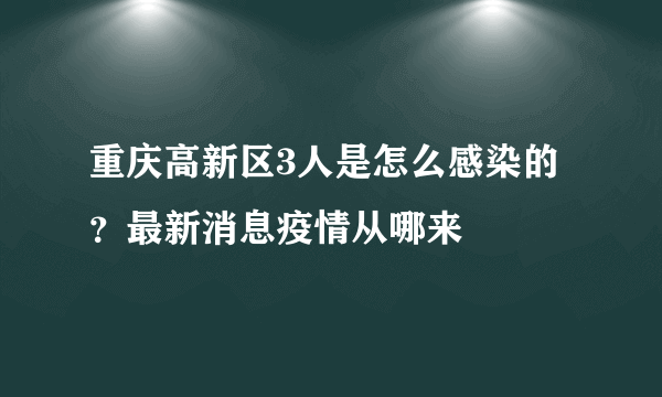 重庆高新区3人是怎么感染的？最新消息疫情从哪来