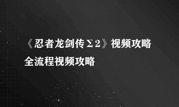 《忍者龙剑传Σ2》视频攻略 全流程视频攻略