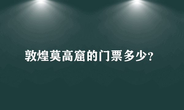 敦煌莫高窟的门票多少？