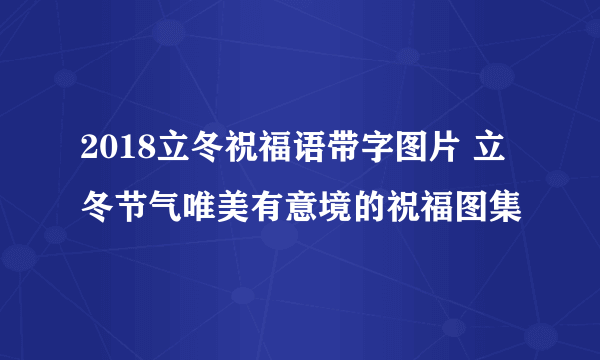 2018立冬祝福语带字图片 立冬节气唯美有意境的祝福图集