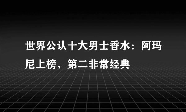 世界公认十大男士香水：阿玛尼上榜，第二非常经典