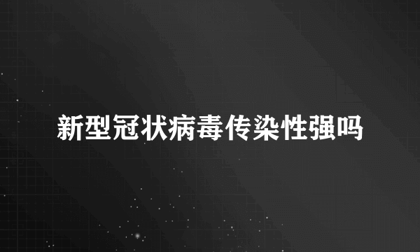 新型冠状病毒传染性强吗