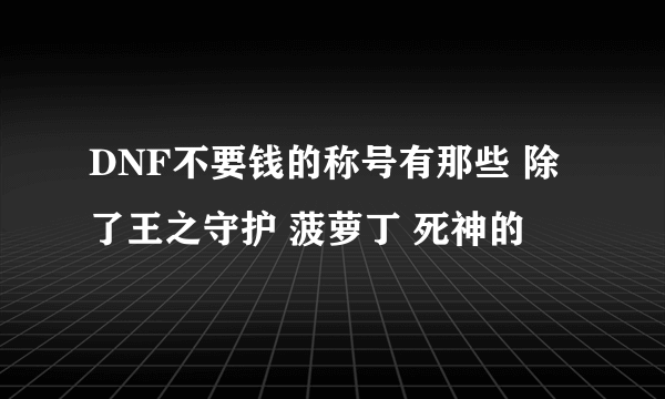 DNF不要钱的称号有那些 除了王之守护 菠萝丁 死神的