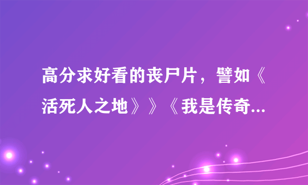 高分求好看的丧尸片，譬如《活死人之地》》《我是传奇》类的电影。附加条件：要有军队色彩，求生类型。