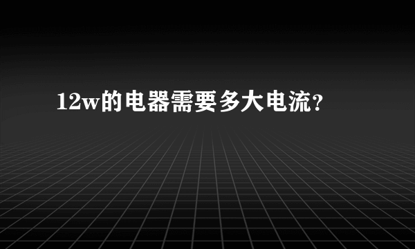 12w的电器需要多大电流？