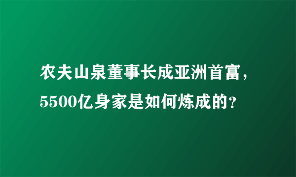 农夫山泉董事长成亚洲首富，5500亿身家是如何炼成的？