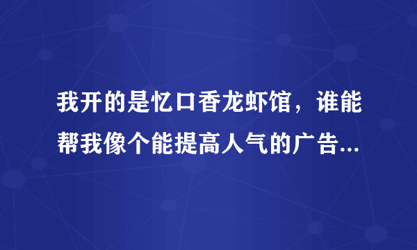 我开的是忆口香龙虾馆，谁能帮我像个能提高人气的广告语!谢谢！！！！！