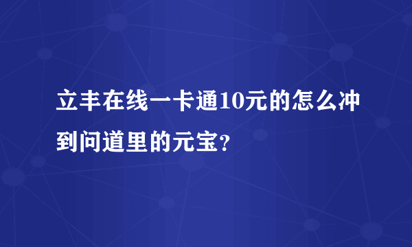 立丰在线一卡通10元的怎么冲到问道里的元宝？