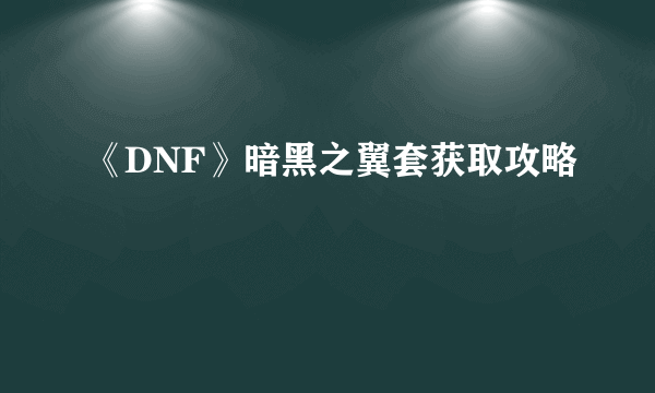 《DNF》暗黑之翼套获取攻略