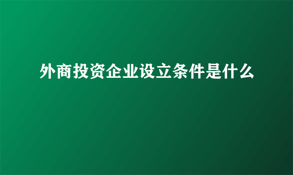 外商投资企业设立条件是什么