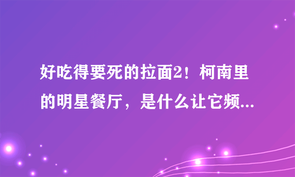 好吃得要死的拉面2！柯南里的明星餐厅，是什么让它频频发生命案？