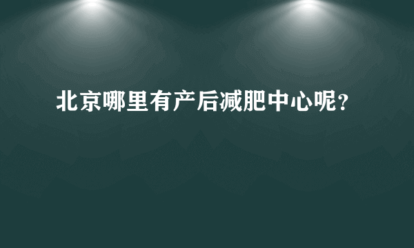 北京哪里有产后减肥中心呢？