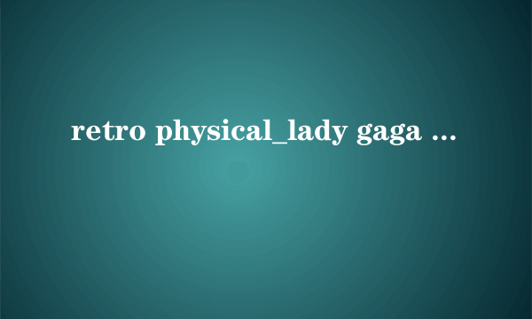 retro physical_lady gaga  歌词及中文翻译