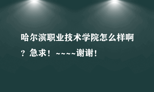 哈尔滨职业技术学院怎么样啊？急求！~~~~谢谢！