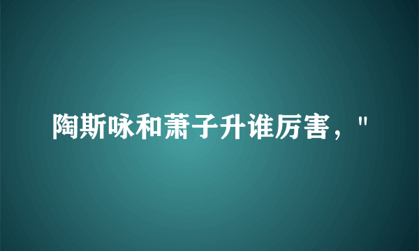 陶斯咏和萧子升谁厉害，