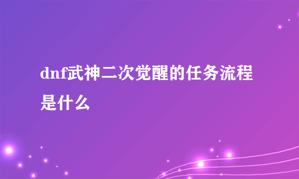 dnf武神二次觉醒的任务流程是什么