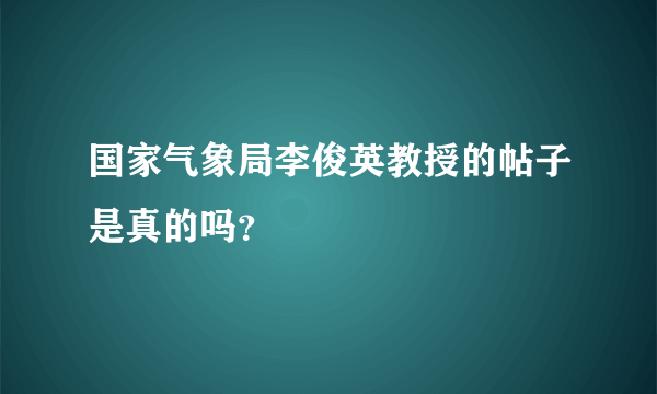 国家气象局李俊英教授的帖子是真的吗？