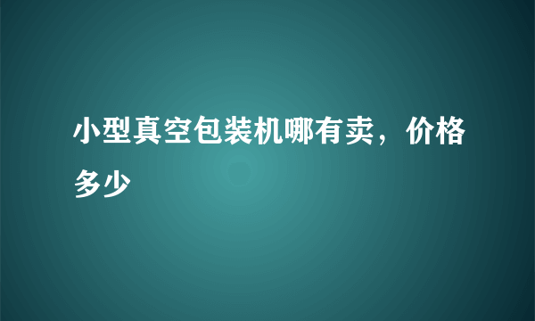 小型真空包装机哪有卖，价格多少