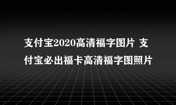 支付宝2020高清福字图片 支付宝必出福卡高清福字图照片