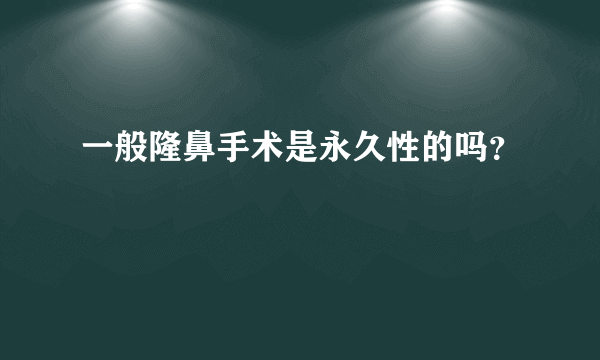 一般隆鼻手术是永久性的吗？