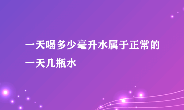 一天喝多少毫升水属于正常的一天几瓶水