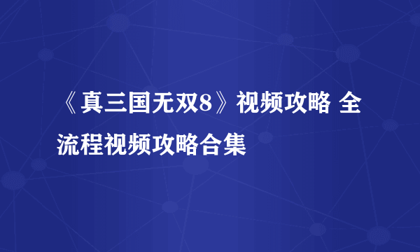 《真三国无双8》视频攻略 全流程视频攻略合集