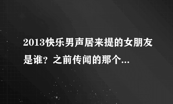 2013快乐男声居来提的女朋友是谁？之前传闻的那个梦儿是不是真的？