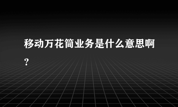 移动万花筒业务是什么意思啊？