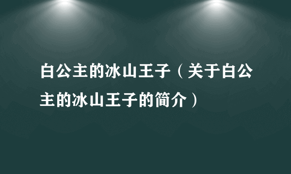 白公主的冰山王子（关于白公主的冰山王子的简介）