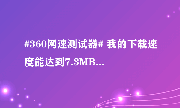 #360网速测试器# 我的下载速度能达到7.3MB/秒，击败了全国99%的用户！