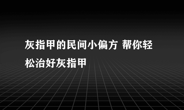 灰指甲的民间小偏方 帮你轻松治好灰指甲