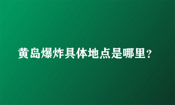 黄岛爆炸具体地点是哪里？