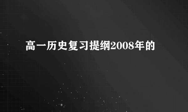 高一历史复习提纲2008年的