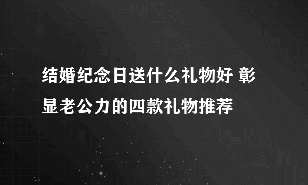 结婚纪念日送什么礼物好 彰显老公力的四款礼物推荐