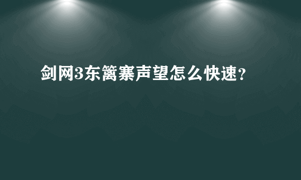 剑网3东篱寨声望怎么快速？