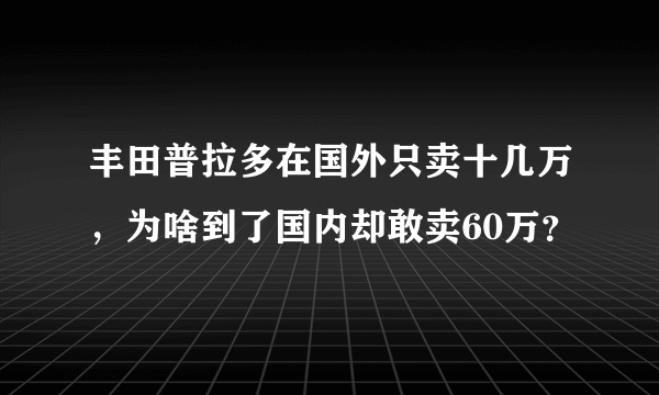 丰田普拉多在国外只卖十几万，为啥到了国内却敢卖60万？