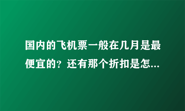 国内的飞机票一般在几月是最便宜的？还有那个折扣是怎么回事？