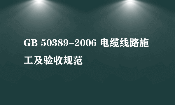 GB 50389-2006 电缆线路施工及验收规范