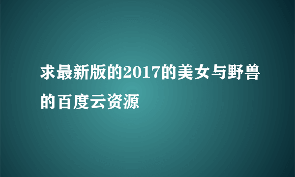 求最新版的2017的美女与野兽的百度云资源